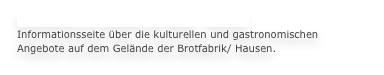 Brotfabrik in Frankfurt am Main - Hausen
Informationsseite über die kulturellen und gastronomischen Angebote auf dem Gelände der Brotfabrik/ Hausen.